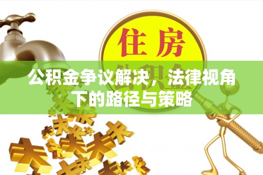 靖江公积金争议解决，法律视角下的路径与策略