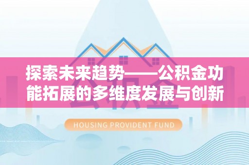 靖江探索未来趋势——公积金功能拓展的多维度发展与创新