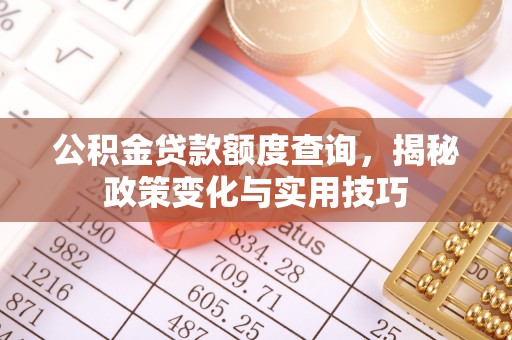 靖江公积金贷款额度查询，揭秘政策变化与实用技巧