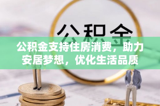 靖江公积金支持住房消费，助力安居梦想，优化生活品质