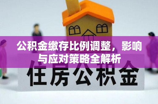 靖江公积金缴存比例调整，影响与应对策略全解析