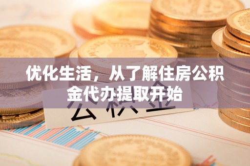靖江优化生活，从了解住房公积金代办提取开始