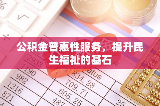 靖江公积金普惠性服务，提升民生福祉的基石