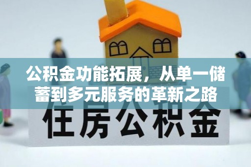 靖江公积金功能拓展，从单一储蓄到多元服务的革新之路