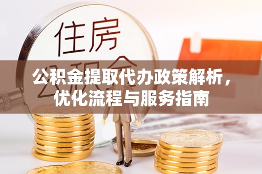 靖江公积金提取代办政策解析，优化流程与服务指南