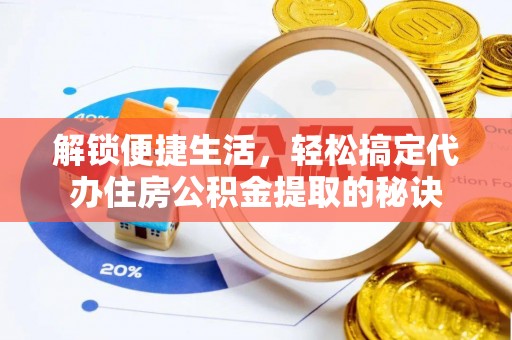 靖江解锁便捷生活，轻松搞定代办住房公积金提取的秘诀
