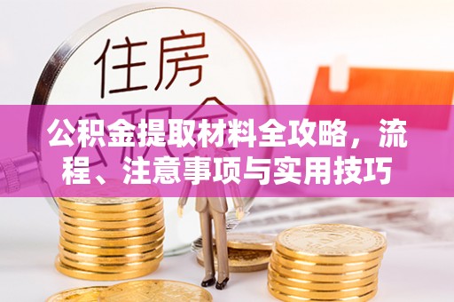 靖江公积金提取材料全攻略，流程、注意事项与实用技巧