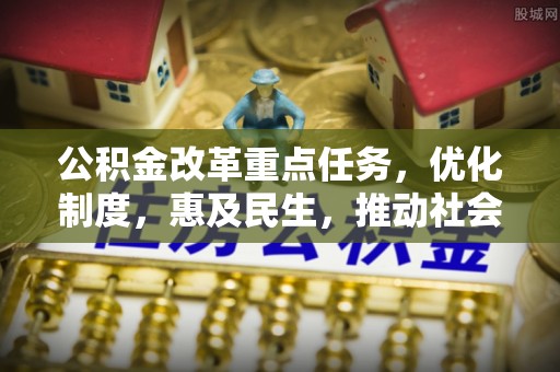 靖江公积金改革重点任务，优化制度，惠及民生，推动社会公平
