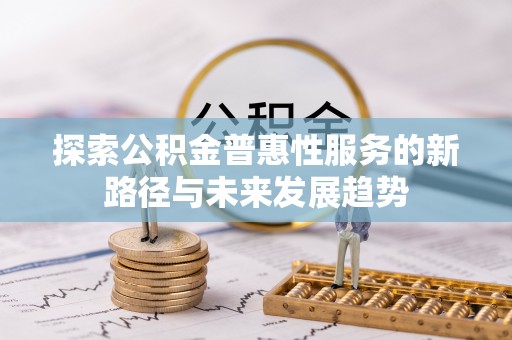 靖江探索公积金普惠性服务的新路径与未来发展趋势