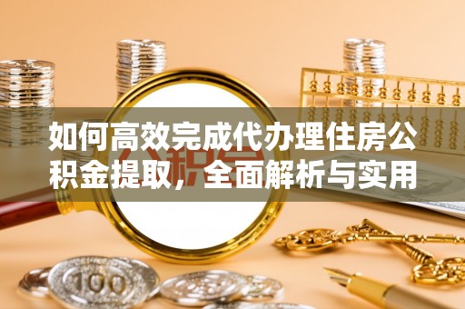 靖江如何高效完成代办理住房公积金提取，全面解析与实用技巧