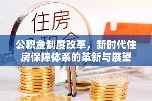 靖江公积金制度改革，新时代住房保障体系的革新与展望