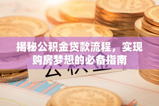 靖江揭秘公积金贷款流程，实现购房梦想的必备指南