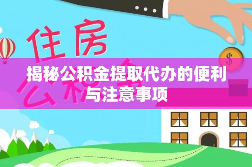 靖江揭秘公积金提取代办的便利与注意事项