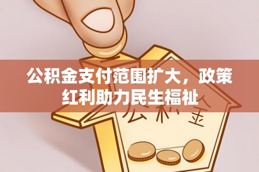 靖江公积金支付范围扩大，政策红利助力民生福祉