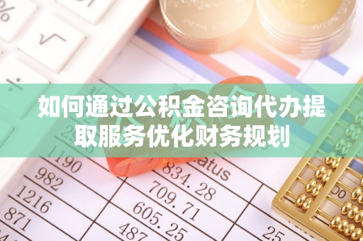 靖江如何通过公积金咨询代办提取服务优化财务规划