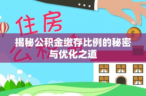 靖江揭秘公积金缴存比例的秘密与优化之道