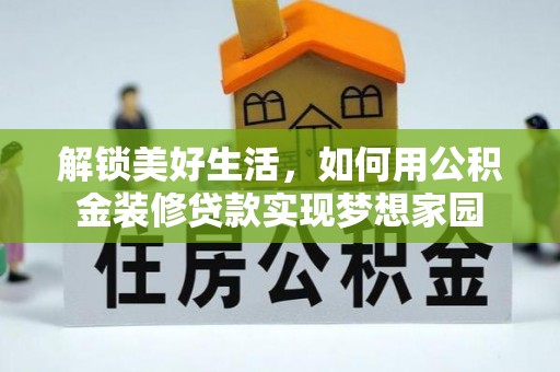 靖江解锁美好生活，如何用公积金装修贷款实现梦想家园