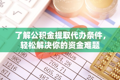 靖江了解公积金提取代办条件，轻松解决你的资金难题