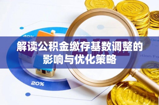 靖江解读公积金缴存基数调整的影响与优化策略