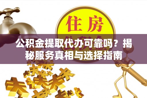 靖江公积金提取代办可靠吗？揭秘服务真相与选择指南