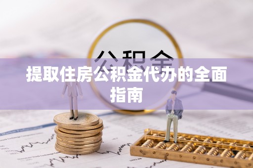靖江提取住房公积金代办的全面指南