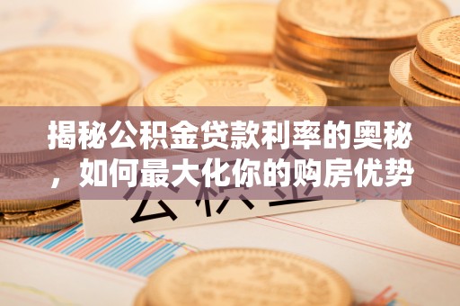 靖江揭秘公积金贷款利率的奥秘，如何最大化你的购房优势
