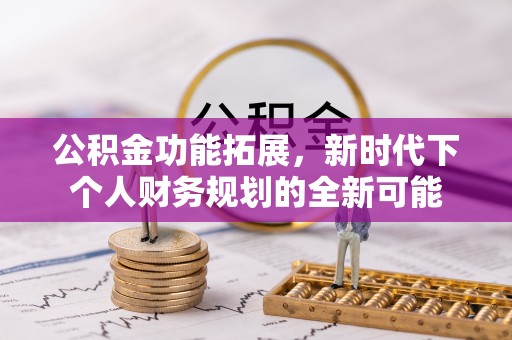 靖江公积金功能拓展，新时代下个人财务规划的全新可能