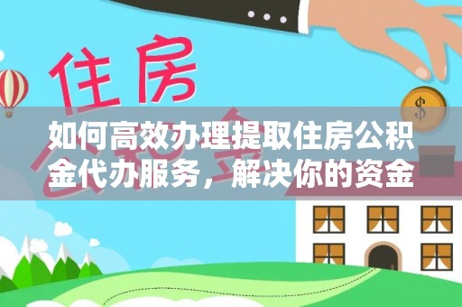 靖江如何高效办理提取住房公积金代办服务，解决你的资金需求