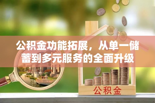 靖江公积金功能拓展，从单一储蓄到多元服务的全面升级