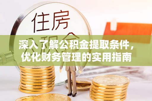 靖江深入了解公积金提取条件，优化财务管理的实用指南