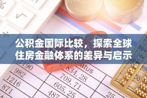 靖江公积金国际比较，探索全球住房金融体系的差异与启示