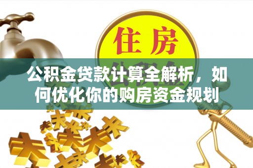 靖江公积金贷款计算全解析，如何优化你的购房资金规划