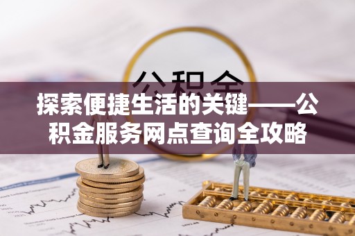 靖江探索便捷生活的关键——公积金服务网点查询全攻略