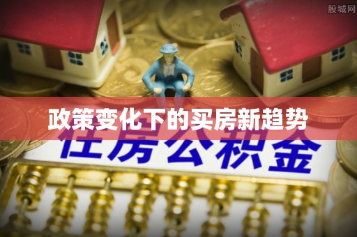 靖江政策变化下的买房新趋势
