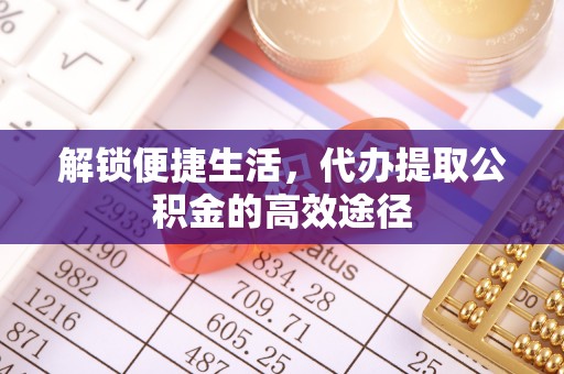 靖江解锁便捷生活，代办提取公积金的高效途径