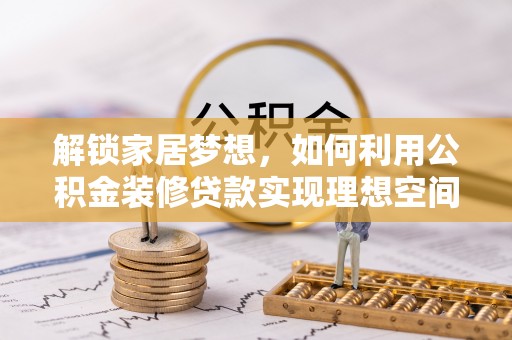 靖江解锁家居梦想，如何利用公积金装修贷款实现理想空间
