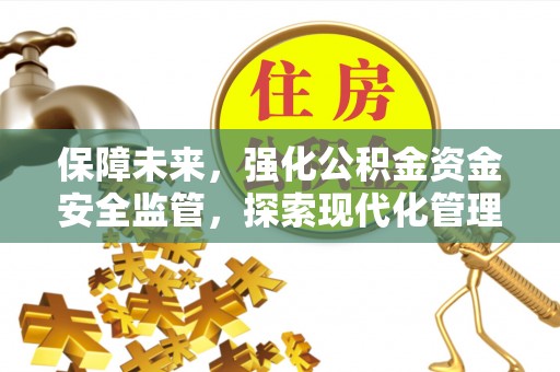 靖江保障未来，强化公积金资金安全监管，探索现代化管理新路径