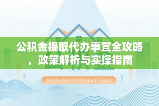 靖江公积金提取代办事宜全攻略，政策解析与实操指南