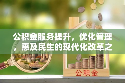 靖江公积金服务提升，优化管理，惠及民生的现代化改革之路