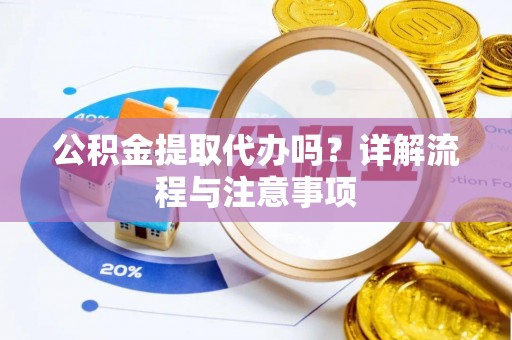靖江公积金提取代办吗？详解流程与注意事项