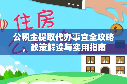 靖江公积金提取代办事宜全攻略，政策解读与实用指南
