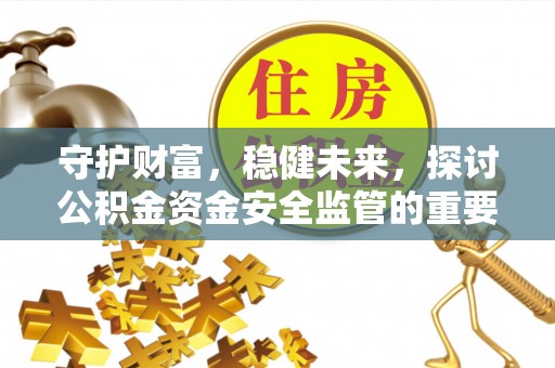 靖江守护财富，稳健未来，探讨公积金资金安全监管的重要性与实践