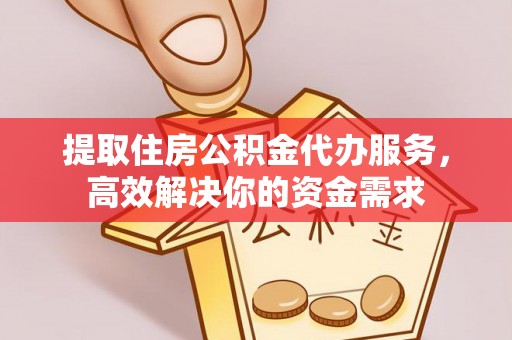 靖江提取住房公积金代办服务，高效解决你的资金需求