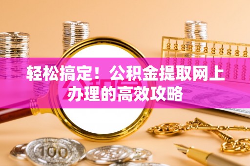 靖江轻松搞定！公积金提取网上办理的高效攻略