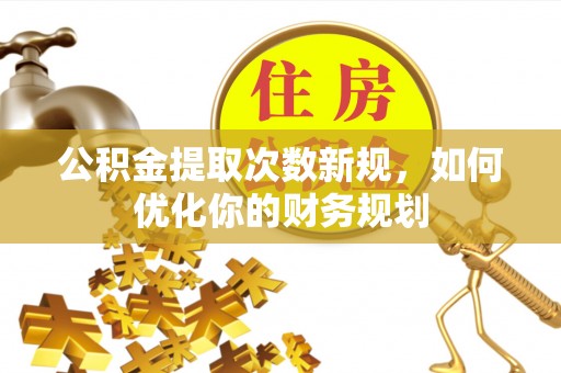 靖江公积金提取次数新规，如何优化你的财务规划