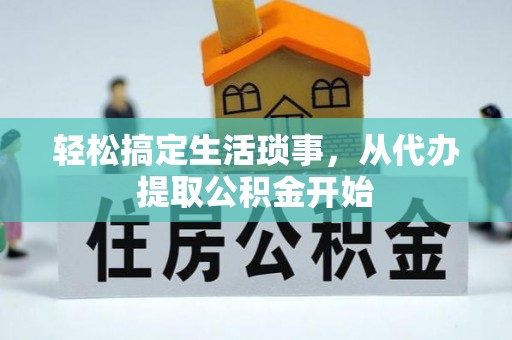 靖江轻松搞定生活琐事，从代办提取公积金开始