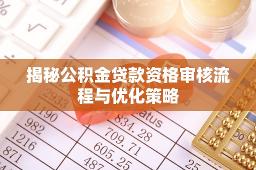 靖江揭秘公积金贷款资格审核流程与优化策略