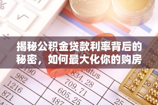 靖江揭秘公积金贷款利率背后的秘密，如何最大化你的购房优势