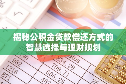 靖江揭秘公积金贷款偿还方式的智慧选择与理财规划