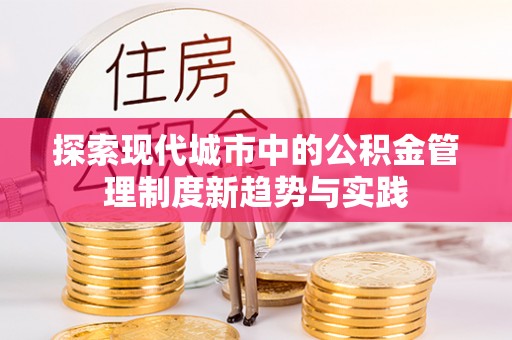靖江探索现代城市中的公积金管理制度新趋势与实践